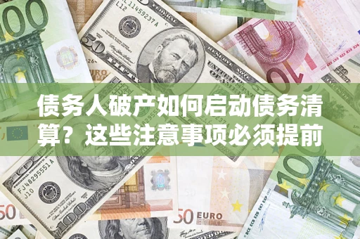 北京债务人破产如何启动债务清算？这些注意事项必须提前知道