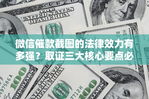 北京微信催款截图的法律效力有多强？取证三大核心要点必须知道！