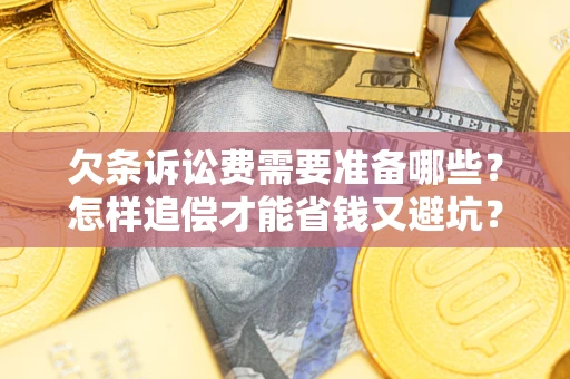 北京欠条诉讼费需要准备哪些？怎样追偿才能省钱又避坑？