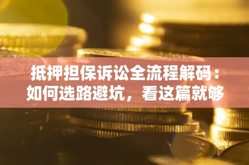 北京抵押担保诉讼全流程解码：如何选路避坑，看这篇就够了