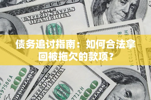北京债务追讨指南：如何合法拿回被拖欠的款项？