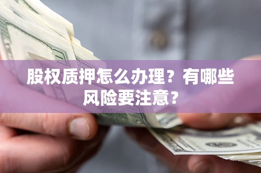 北京股权质押怎么办理？有哪些风险要注意？