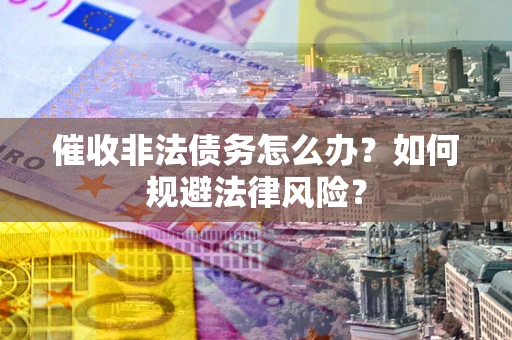 北京催收非法债务怎么办？如何规避法律风险？