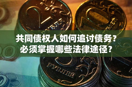 北京共同债权人如何追讨债务？必须掌握哪些法律途径？