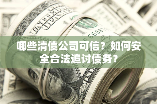 北京哪些清债公司可信？如何安全合法追讨债务？