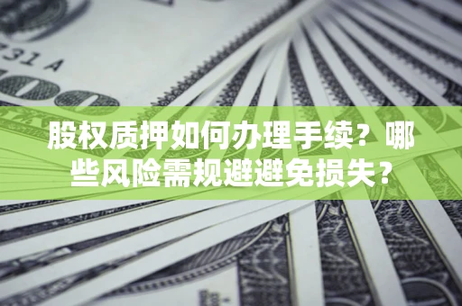 北京股权质押如何办理手续？哪些风险需规避避免损失？