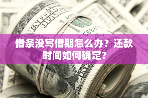 北京借条没写借期怎么办？还款时间如何确定？