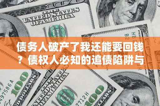 北京债务人破产了我还能要回钱？债权人必知的追债陷阱与破局之道