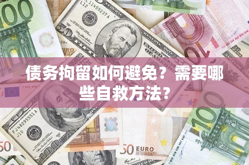 北京债务拘留如何避免？需要哪些自救方法？