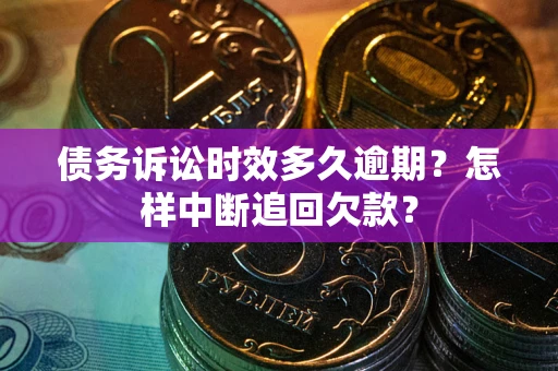 北京债务诉讼时效多久逾期？怎样中断追回欠款？