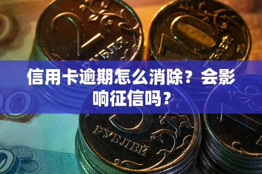 北京信用卡逾期怎么消除？会影响征信吗？