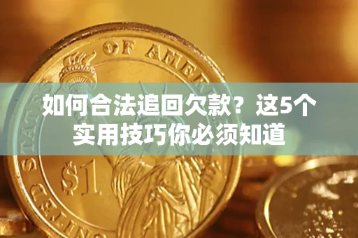 北京如何合法追回欠款？这5个实用技巧你必须知道