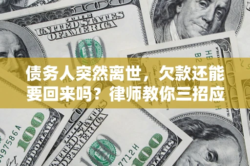 北京债务人突然离世，欠款还能要回来吗？律师教你三招应对
