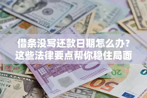 北京借条没写还款日期怎么办？这些法律要点帮你稳住局面