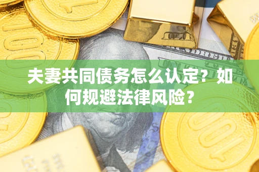 北京夫妻共同债务怎么认定？如何规避法律风险？