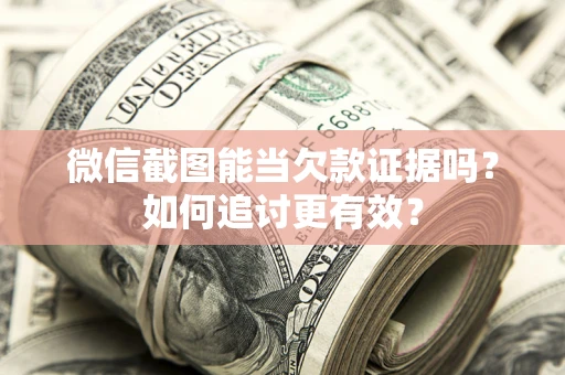 北京微信截图能当欠款证据吗？如何追讨更有效？