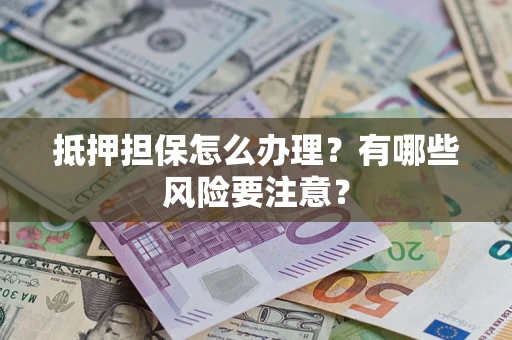 北京抵押担保怎么办理？有哪些风险要注意？