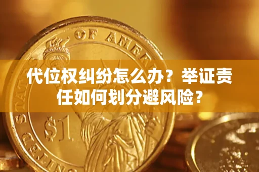 北京代位权纠纷怎么办？举证责任如何划分避风险？