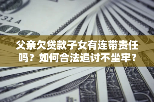 北京父亲欠贷款子女有连带责任吗？如何合法追讨不坐牢？