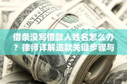 北京借条没写借款人姓名怎么办？律师详解追款关键步骤与证据链构建