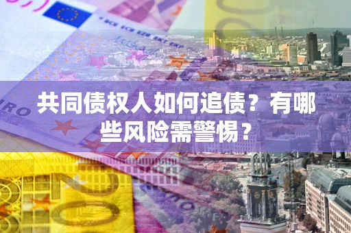 北京共同债权人如何追债？有哪些风险需警惕？