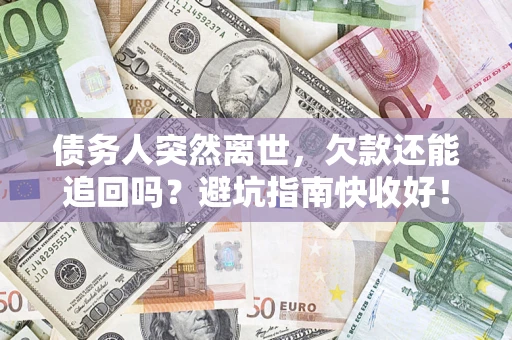北京债务人突然离世，欠款还能追回吗？避坑指南快收好！