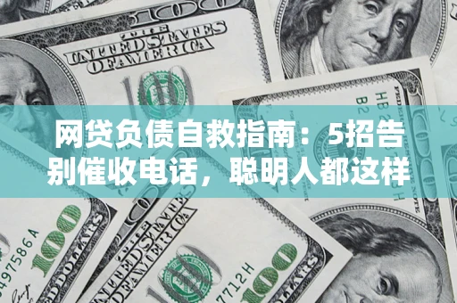 北京网贷负债自救指南：5招告别催收电话，聪明人都这样做