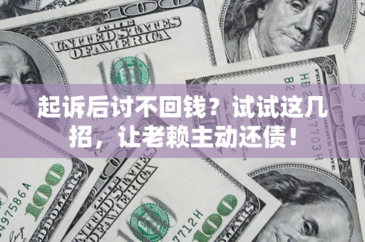 北京起诉后讨不回钱？试试这几招，让老赖主动还债！