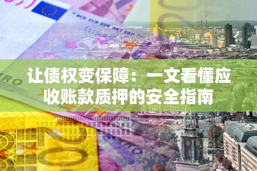北京让债权变保障：一文看懂应收账款质押的安全指南