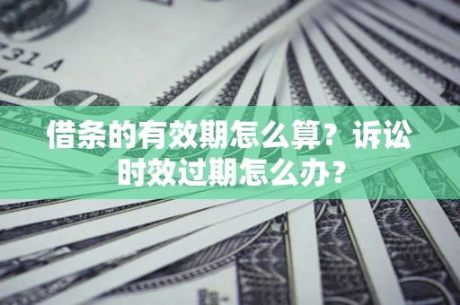北京借条的有效期怎么算？诉讼时效过期怎么办？