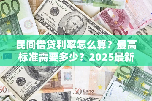 北京民间借贷利率怎么算？最高标准需要多少？2025最新避坑指南
