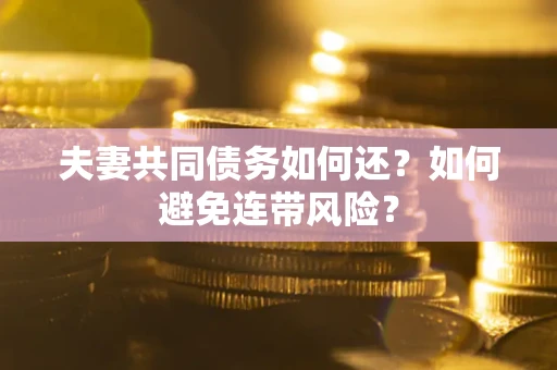 北京夫妻共同债务如何还？如何避免连带风险？