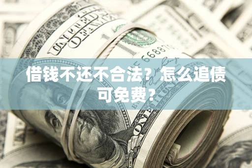 北京借钱不还不合法？怎么追债可免费？