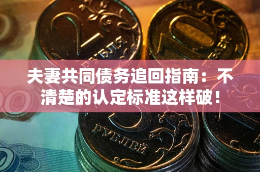 北京夫妻共同债务追回指南：不清楚的认定标准这样破！