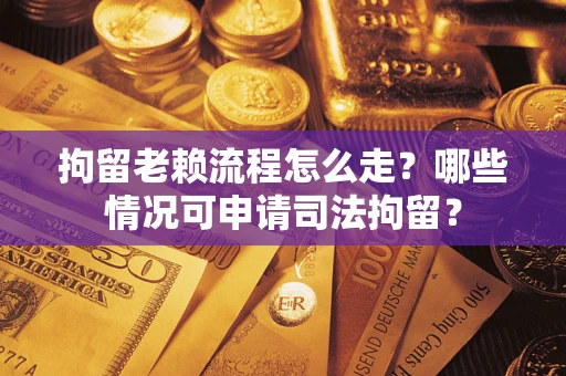 北京拘留老赖流程怎么走？哪些情况可申请司法拘留？