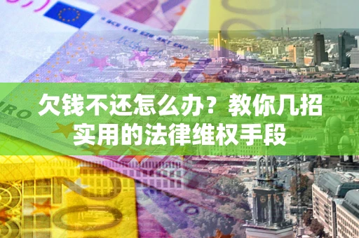 北京欠钱不还怎么办？教你几招实用的法律维权手段
