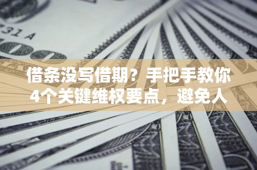 北京借条没写借期？手把手教你4个关键维权要点，避免人财两空
