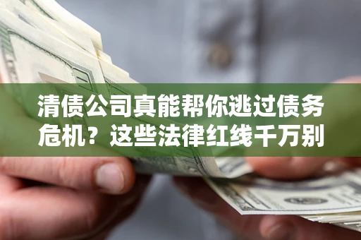 北京清债公司真能帮你逃过债务危机？这些法律红线千万别踩