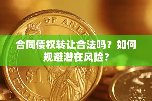 北京合同债权转让合法吗?如何规避潜在风险? 北京合同债权转让合法吗?如何规避潜在风险?
