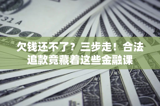 北京欠钱还不了？三步走！合法追款竟藏着这些金融课