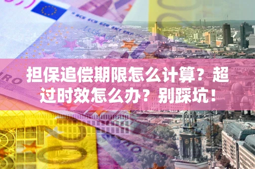 北京担保追偿期限怎么计算？超过时效怎么办？别踩坑！