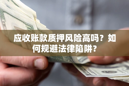 北京应收账款质押风险高吗？如何规避法律陷阱？