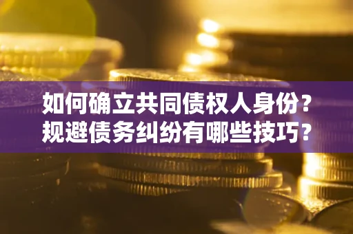 北京如何确立共同债权人身份？规避债务纠纷有哪些技巧？