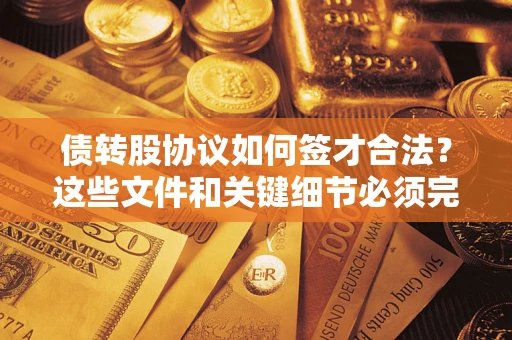 北京债转股协议如何签才合法？这些文件和关键细节必须完整