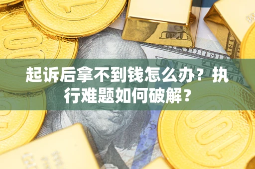 北京起诉后拿不到钱怎么办？执行难题如何破解？