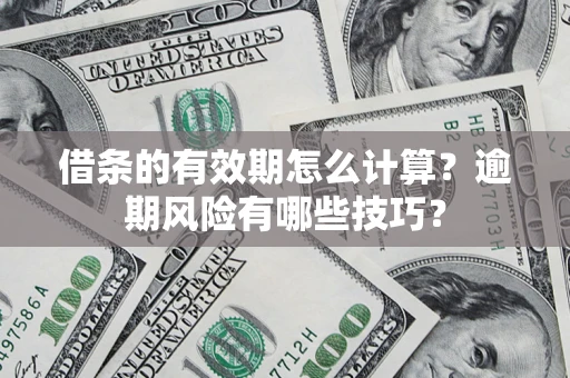 北京借条的有效期怎么计算？逾期风险有哪些技巧？