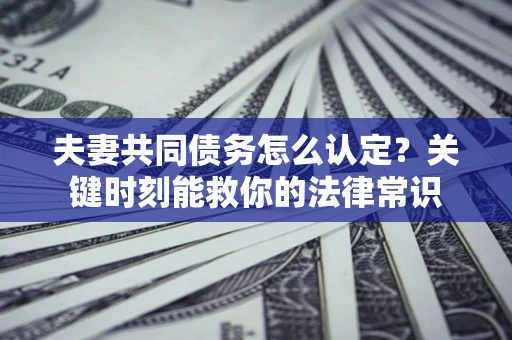 北京夫妻共同债务怎么认定？关键时刻能救你的法律常识