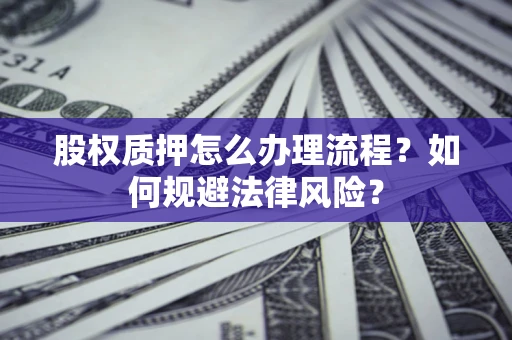 北京股权质押怎么办理流程？如何规避法律风险？