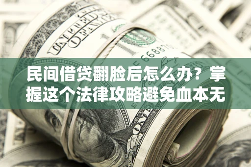 北京民间借贷翻脸后怎么办？掌握这个法律攻略避免血本无归