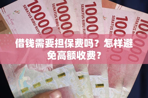 北京借钱需要担保费吗？怎样避免高额收费？